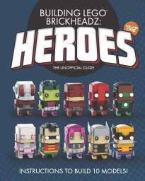 Building LEGO BrickHeadz Heroes - Volume One: The Unofficial Guide