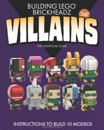 Building LEGO BrickHeadz Villains- Volume One: The Unofficial Guide 